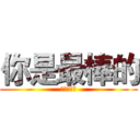 你是最棒的 (你是最棒的)