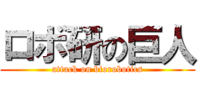 ロボ研の巨人 (attack on biorobotics)