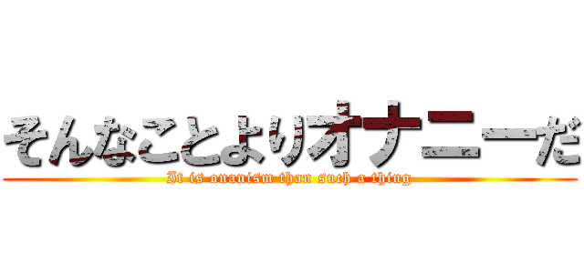 そんなことよりオナニーだ (It is onanism than such a thing)