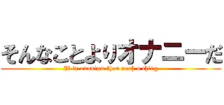 そんなことよりオナニーだ (It is onanism than such a thing)