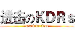 进击のＫＤＲｓ (attack on titan)