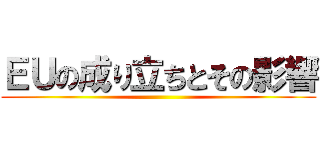 ＥＵの成り立ちとその影響 ()