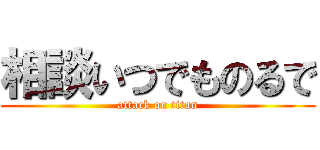 相談いつでものるで (attack on titan)
