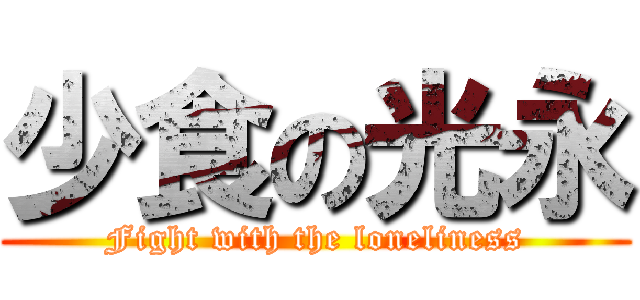 少食の光永 (Fight with the loneliness)
