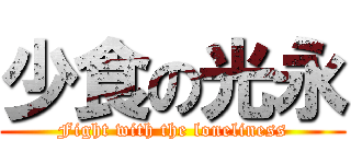 少食の光永 (Fight with the loneliness)