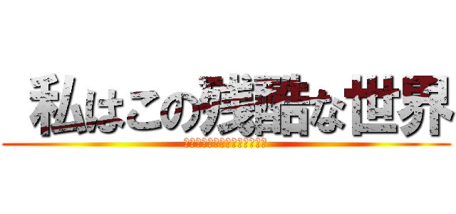  私はこの残酷な世界 (では私の人間性を失っています)
