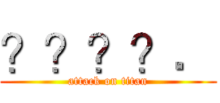 ？？？？． (attack on titan)