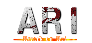 ＡＲＩ (Attack on Ari)
