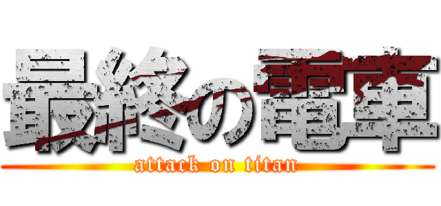 最終の電車 (attack on titan)