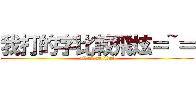 我打的字比較飛炫＝~＝ (attack on titan)