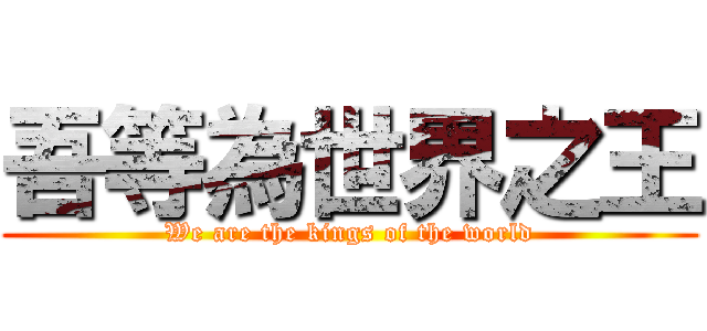吾等為世界之王 (We are the kings of the world)