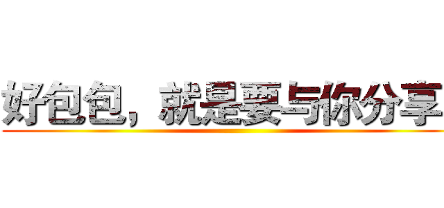 好包包，就是要与你分享！ ()