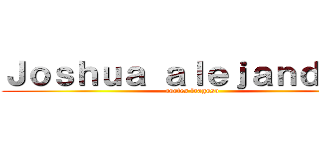 Ｊｏｓｈｕａ ａｌｅｊａｎｄｆｒｏ (cortes fragoso)