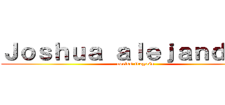 Ｊｏｓｈｕａ ａｌｅｊａｎｄｆｒｏ (cortes fragoso)