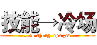 技能→冷场 (xiao sheng  chu pin)