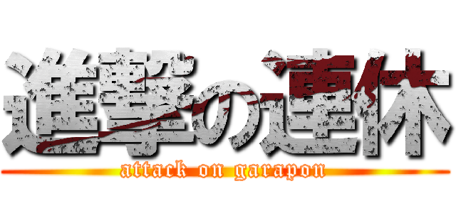 進撃の連休 (attack on garapon)