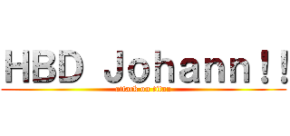 ＨＢＤ Ｊｏｈａｎｎ！！ (attack on titan)