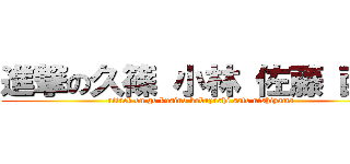 進撃の久篠 小林 佐藤 西山 (attack on go kusino kobayashi sato nishiyama)