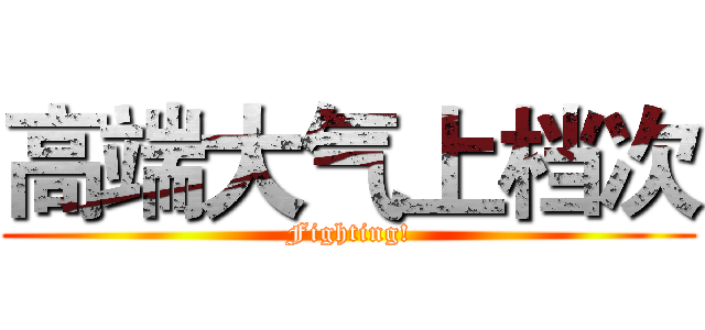 高端大气上档次 (Fighting!)