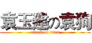 袁玉建の袁狗 (attack on titan)