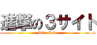 進撃の３サイト (Site Sale)