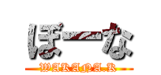 ぼーな (WAKANA.K)