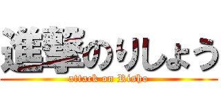 進撃のりしょう (attack on Risho)