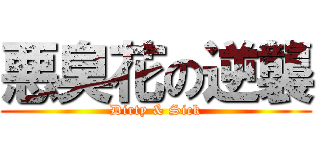 悪臭花の逆襲 (Dirty & Sick)