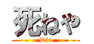 死ねや (Die)
