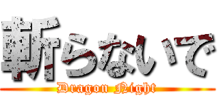 斬らないで (Dragon Night)