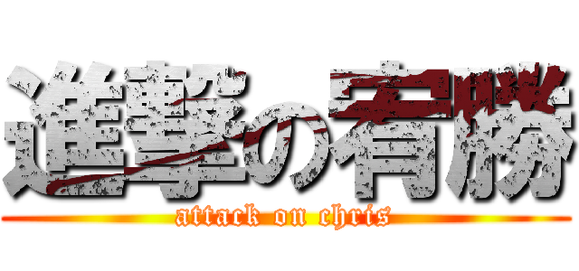 進撃の宥勝 (attack on chris)