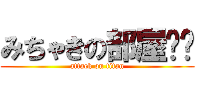 みちゃきの部屋❤️ (attack on titan)