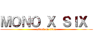 ＭＯＮＯ Ｘ ＳＩＸ  (attack on titan)