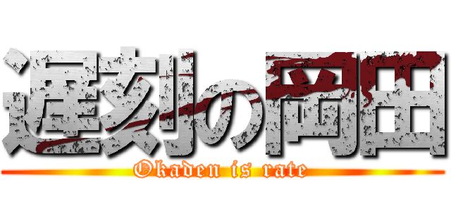 遅刻の岡田 (Okaden is rate)