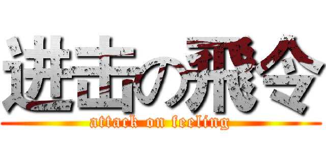 进击の飛令 (attack on feeling)