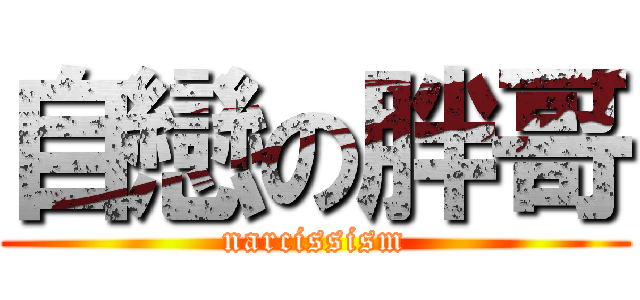 自戀の胖哥 (narcissism)