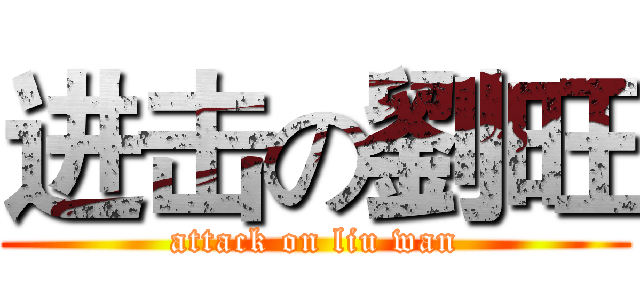 进击の劉旺 (attack on liu wan)