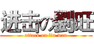 进击の劉旺 (attack on liu wan)