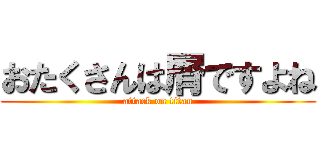 おたくさんは屑ですよね (attack on titan)