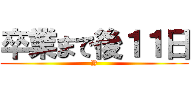 卒業まで後１１日 (Y)