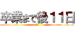 卒業まで後１１日 (Y)