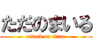 ただのまいる (attack on titan)