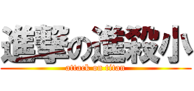 進撃の進殺小 (attack on titan)