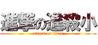 進撃の進殺小 (attack on titan)