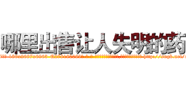 哪里出售让人失明的药 (哪里出售让人失明的药【电-186x2687x6963-Q278180069元-吉-药-业】我们做的是长期生意,靠的是老客户长期支持 http://sngk.net/o00hgL
)