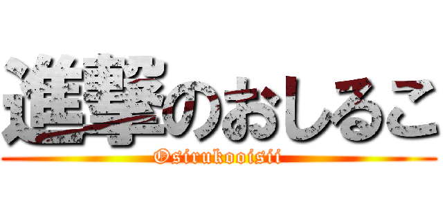 進撃のおしるこ (Osirukooisii)