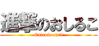 進撃のおしるこ (Osirukooisii)