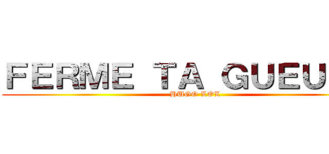 ＦＥＲＭＥ ＴＡ ＧＵＥＵＬＥ  (HUGO LOL)