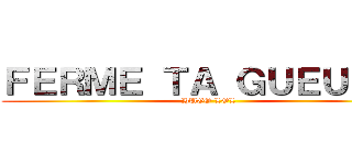 ＦＥＲＭＥ ＴＡ ＧＵＥＵＬＥ  (HUGO LOL)