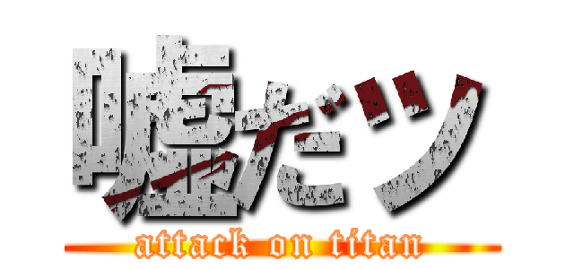 嘘だッ (attack on titan)